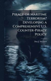 bokomslag Piracy or Maritime Terrorism? Developing a Comprehensive U.S. Counter-Piracy Policy