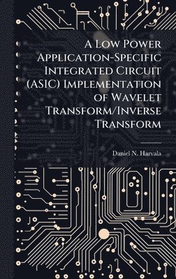 Daniel N Harvala, Daniel N. Harvala - Low Power Application-Specific Integrated Circuit (ASIC) Implementation of Wavelet Transform/Inverse Transform, Inbunden
