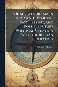 bokomslag A Resurgent Russia in 2030? A Study of the Past, Present, and Possible Future Political Situation With the Russian Federation