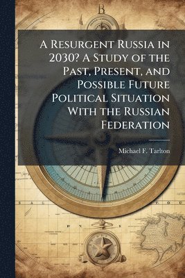 bokomslag A Resurgent Russia in 2030? A Study of the Past, Present, and Possible Future Political Situation With the Russian Federation