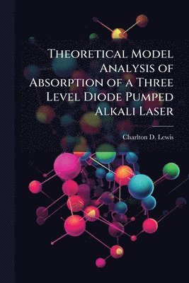 bokomslag Theoretical Model Analysis of Absorption of a Three Level Diode Pumped Alkali Laser