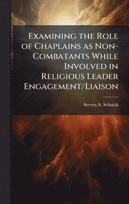 bokomslag Examining the Role of Chaplains as Non-Combatants While Involved in Religious Leader Engagement/Liaison