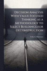 bokomslag Decision Analysis With Value Focused Thinking as a Methodology to Select Buildings for Deconstruction