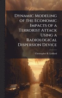 bokomslag Dynamic Modeling of the Economic Impacts of a Terrorist Attack Using a Radiological Dispersion Device