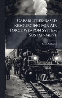 bokomslag Capabilities-Based Resourcing for Air Force Weapon System Sustainment