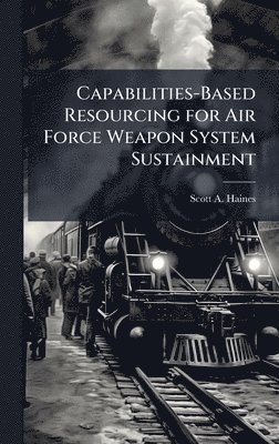 bokomslag Capabilities-Based Resourcing for Air Force Weapon System Sustainment
