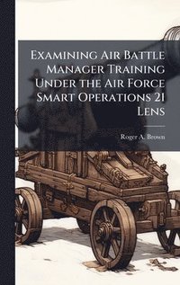 bokomslag Examining Air Battle Manager Training Under the Air Force Smart Operations 21 Lens