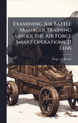 bokomslag Examining Air Battle Manager Training Under the Air Force Smart Operations 21 Lens