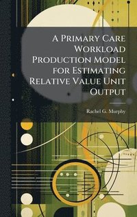 bokomslag A Primary Care Workload Production Model for Estimating Relative Value Unit Output