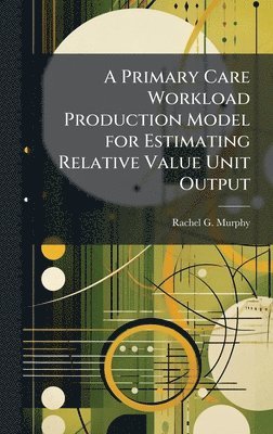 bokomslag A Primary Care Workload Production Model for Estimating Relative Value Unit Output