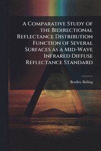 bokomslag A Comparative Study of the Bidirectional Reflectance Distribution Function of Several Surfaces as a Mid-Wave Infrared Diffuse Reflectance Standard
