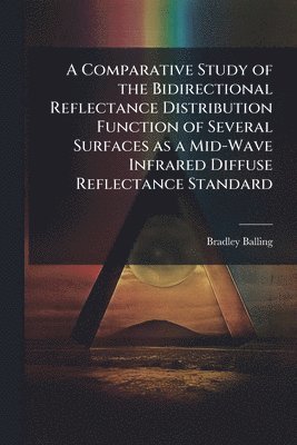 bokomslag A Comparative Study of the Bidirectional Reflectance Distribution Function of Several Surfaces as a Mid-Wave Infrared Diffuse Reflectance Standard