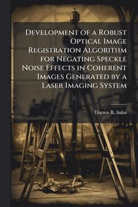 bokomslag Development of a Robust Optical Image Registration Algorithm for Negating Speckle Noise Effects in Coherent Images Generated by a Laser Imaging System