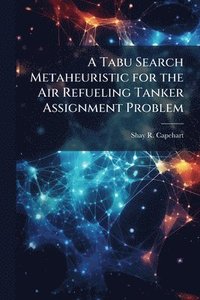 bokomslag A Tabu Search Metaheuristic for the Air Refueling Tanker Assignment Problem