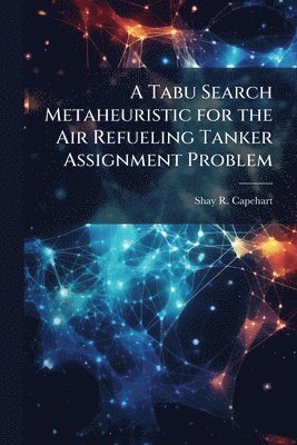 Shay R Capehart, Shay R. Capehart - Tabu Search Metaheuristic for the Air Refueling Tanker Assignment Problem, Häftad