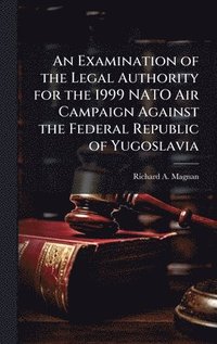 bokomslag Examination of the Legal Authority for the 1999 NATO Air Campaign Against the Federal Republic of Yugoslavia