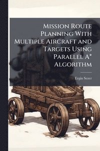 bokomslag Mission Route Planning With Multiple Aircraft and Targets Using Parallel A* Algorithm