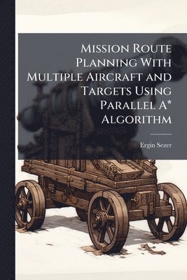 bokomslag Mission Route Planning With Multiple Aircraft and Targets Using Parallel A* Algorithm