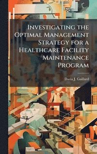 bokomslag Investigating the Optimal Management Strategy for a Healthcare Facility Maintenance Program