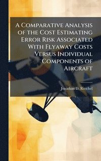bokomslag A Comparative Analysis of the Cost Estimating Error Risk Associated With Flyaway Costs Versus Individual Components of Aircraft