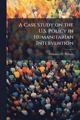 Makalena Y Shibata, Makalena Y. Shibata - Case Study on the U.S. Policy in Humanitarian Intervention, Häftad