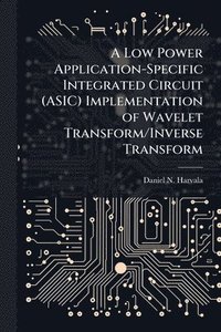 bokomslag Low Power Application-Specific Integrated Circuit (ASIC) Implementation of Wavelet Transform/Inverse Transform