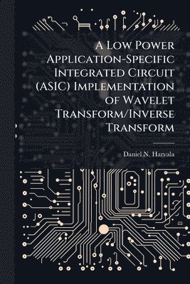 Daniel N Harvala, Daniel N. Harvala - Low Power Application-Specific Integrated Circuit (ASIC) Implementation of Wavelet Transform/Inverse Transform, Häftad