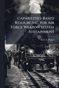 bokomslag Capabilities-Based Resourcing for Air Force Weapon System Sustainment