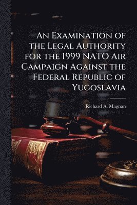 bokomslag Examination of the Legal Authority for the 1999 NATO Air Campaign Against the Federal Republic of Yugoslavia