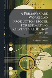 bokomslag A Primary Care Workload Production Model for Estimating Relative Value Unit Output