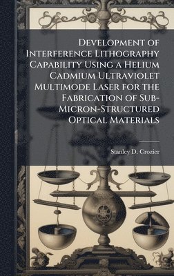 bokomslag Development of Interference Lithography Capability Using a Helium Cadmium Ultraviolet Multimode Laser for the Fabrication of Sub-Micron-Structured Optical Materials