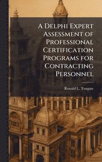 bokomslag A Delphi Expert Assessment of Professional Certification Programs for Contracting Personnel