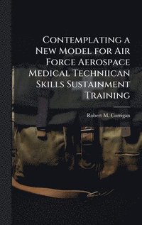 bokomslag Contemplating a New Model for Air Force Aerospace Medical Techniican Skills Sustainment Training