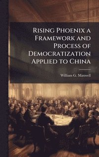 bokomslag Rising Phoenix a Framework and Process of Democratization Applied to China