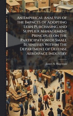 bokomslag Empirical Analysis of the Impacts of Adopting Lean Purchasing and Supplier Management Principles on the Participation of Small Businesses Within The Department of Defense Aerospace Industry