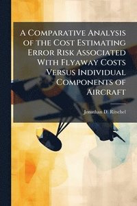 bokomslag Comparative Analysis of the Cost Estimating Error Risk Associated With Flyaway Costs Versus Individual Components of Aircraft