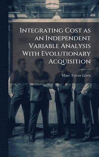 bokomslag Integrating Cost as an Independent Variable Analysis With Evolutionary Acquisition