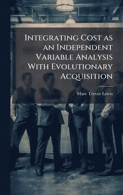bokomslag Integrating Cost as an Independent Variable Analysis With Evolutionary Acquisition