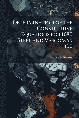 bokomslag Determination of the Constitutive Equations for 1080 Steel and VascoMax 300