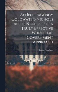 bokomslag An Interagency Goldwater-Nichols Act is Needed for a Truly Effective Whole-of-Government Approach