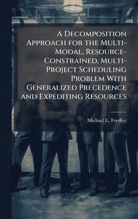 bokomslag A Decomposition Approach for the Multi-Modal, Resource-Constrained, Multi-Project Scheduling Problem With Generalized Precedence and Expediting Resour