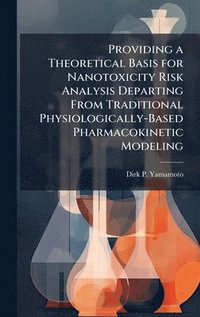 bokomslag Providing a Theoretical Basis for Nanotoxicity Risk Analysis Departing From Traditional Physiologically-Based Pharmacokinetic Modeling