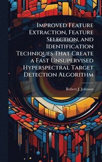 bokomslag Improved Feature Extraction, Feature Selection, and Identification Techniques That Create a Fast Unsupervised Hyperspectral Target Detection Algorithm