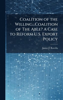 bokomslag Coalition of the Willing...Coalition of The Able? A Case to Reform U.S. Export Policy