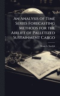 bokomslag An Analysis of Time Series Forecasting Methods for the Airlift of Palletized Sustainment Cargo