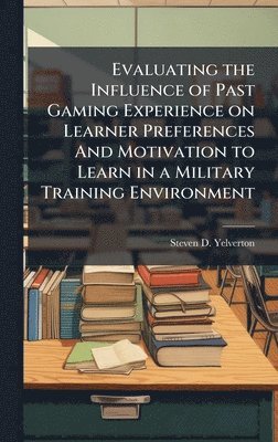 bokomslag Evaluating the Influence of Past Gaming Experience on Learner Preferences And Motivation to Learn in a Military Training Environment