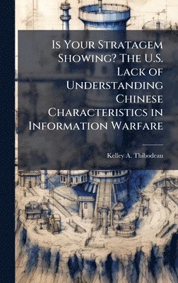 bokomslag Is Your Stratagem Showing? The U.S. Lack of Understanding Chinese Characteristics in Information Warfare
