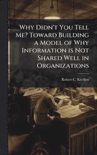 bokomslag Why Didn't You Tell Me? Toward Building a Model of Why Information is Not Shared Well in Organizations