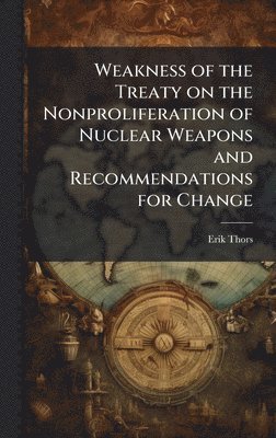Erik Thors - Weakness of the Treaty on the Nonproliferation of Nuclear Weapons and Recommendations for Change, Inbunden