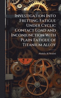 bokomslag Investigation Into Fretting Fatigue Under Cyclic Contact Load and Inconjunction With Plain Fatigue of Titanium Alloy